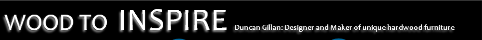 WOOD TO INSPIRE Duncan Gillan: Designer and Maker of unique hardwood furniture
 
